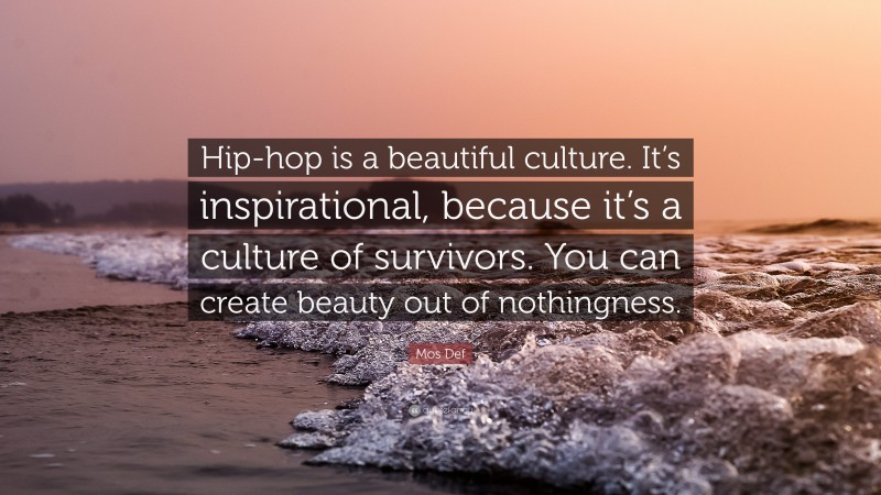 Mos Def Quote: “Hip-hop is a beautiful culture. It’s inspirational, because it’s a culture of survivors. You can create beauty out of nothingness.”
