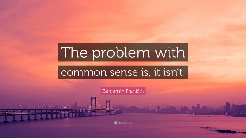 Benjamin Franklin Quote: “The problem with common sense is, it isn’t.”