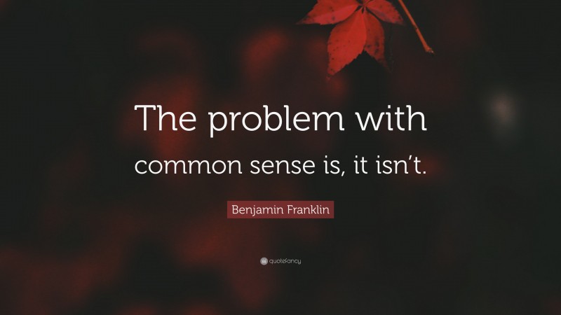 Benjamin Franklin Quote: “The problem with common sense is, it isn’t.”