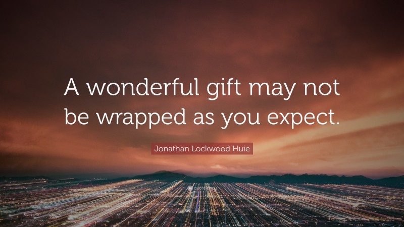 Jonathan Lockwood Huie Quote: “A wonderful gift may not be wrapped as you expect.”