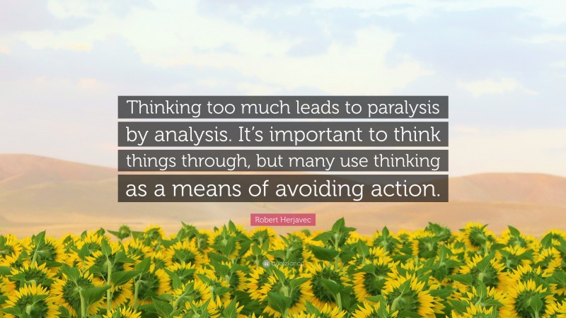 Robert Herjavec Quote: “Thinking too much leads to paralysis by analysis. It’s important to think things through, but many use thinking as a means of avoiding action.”