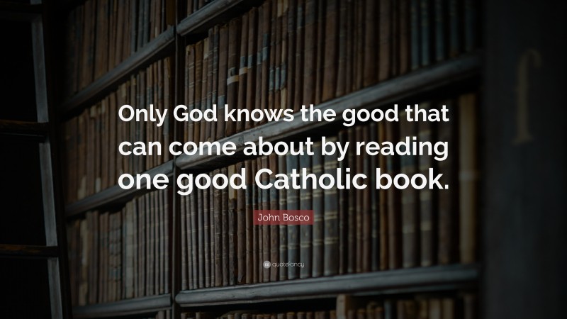 John Bosco Quote: “Only God knows the good that can come about by reading one good Catholic book.”