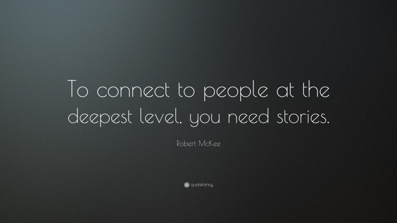 Robert McKee Quote: “To connect to people at the deepest level, you need stories.”