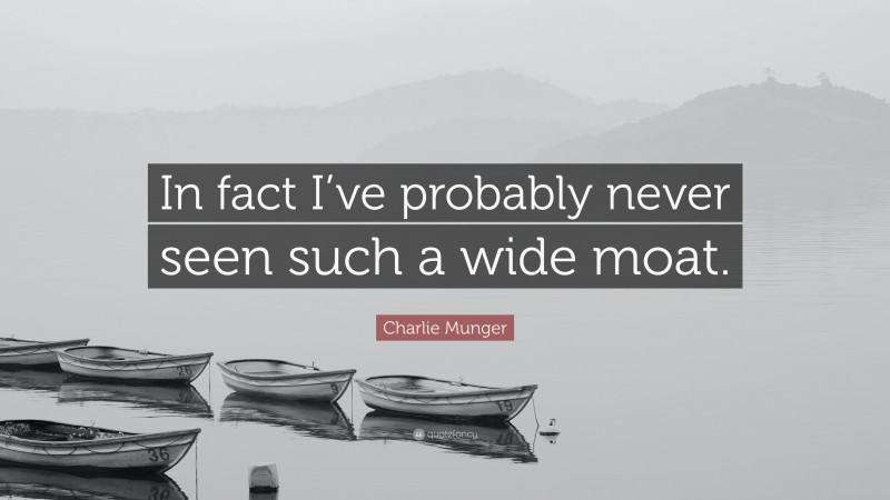 Charlie Munger Quote: “In fact I’ve probably never seen such a wide moat.”