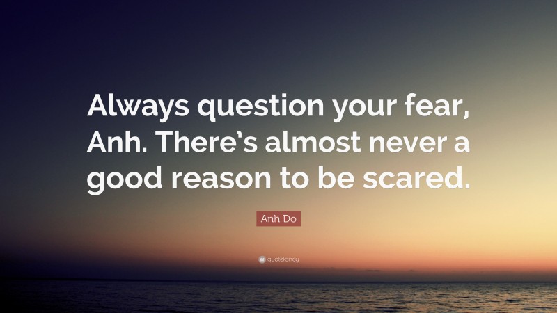 Anh Do Quote: “Always question your fear, Anh. There’s almost never a good reason to be scared.”