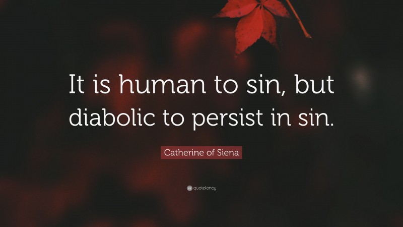 Catherine of Siena Quote: “It is human to sin, but diabolic to persist in sin.”