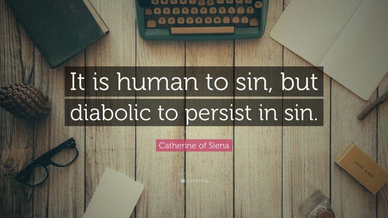 Catherine of Siena Quote: “It is human to sin, but diabolic to persist in sin.”