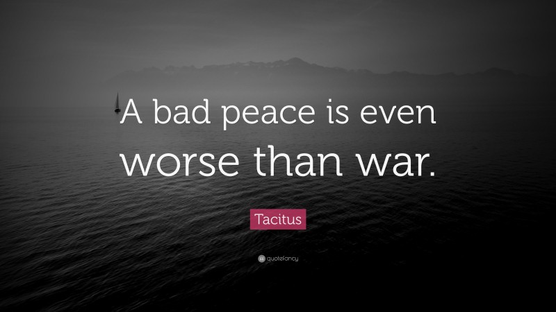 Tacitus Quote: “A bad peace is even worse than war.”
