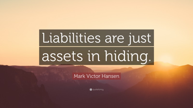 Mark Victor Hansen Quote: “Liabilities are just assets in hiding.”