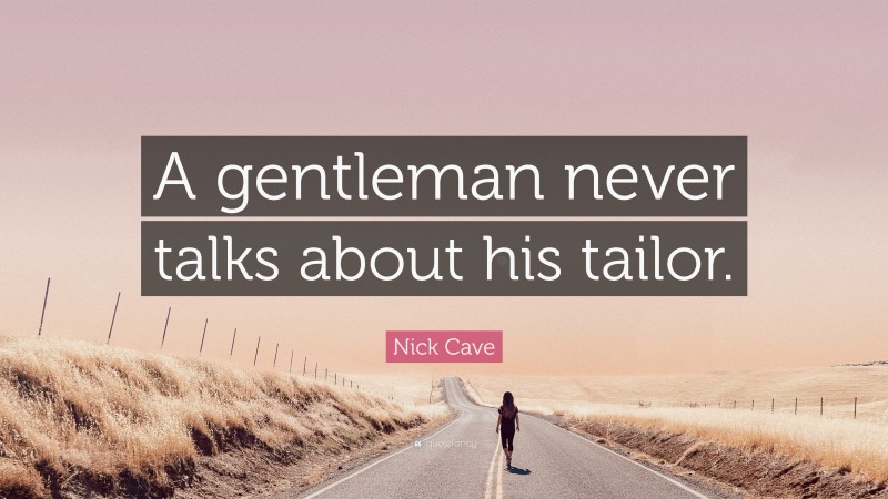 Nick Cave Quote: “A gentleman never talks about his tailor.”