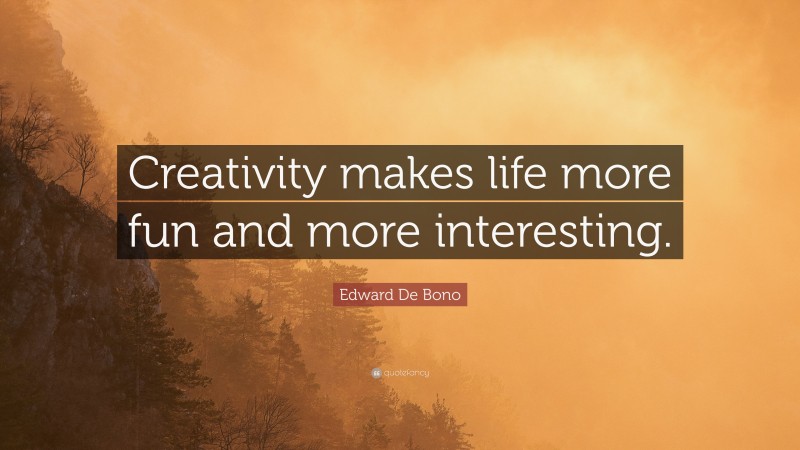 Edward De Bono Quote: “Creativity makes life more fun and more interesting.”