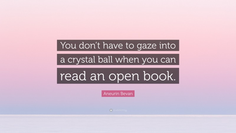 Aneurin Bevan Quote: “You don’t have to gaze into a crystal ball when you can read an open book.”