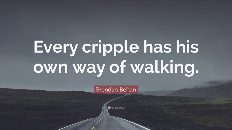 Brendan Behan Quote: “Every cripple has his own way of walking.”