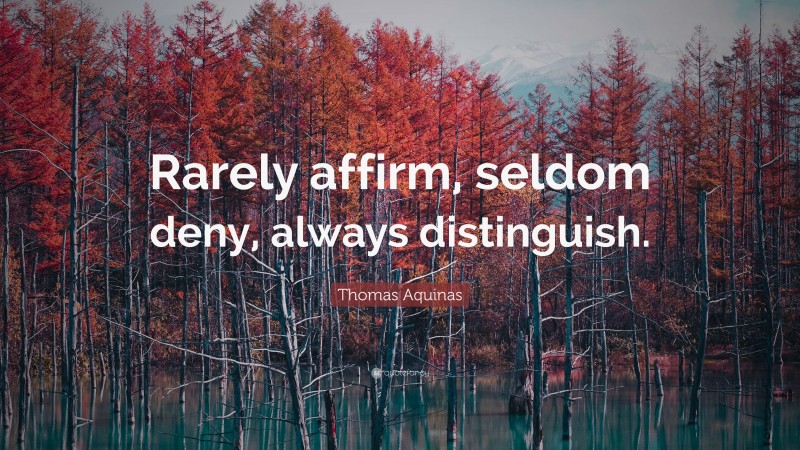 Thomas Aquinas Quote: “Rarely affirm, seldom deny, always distinguish.”