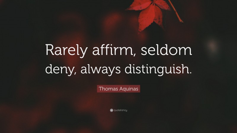 Thomas Aquinas Quote: “Rarely affirm, seldom deny, always distinguish.”