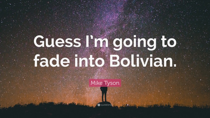 Mike Tyson Quote: “Guess I’m going to fade into Bolivian.”