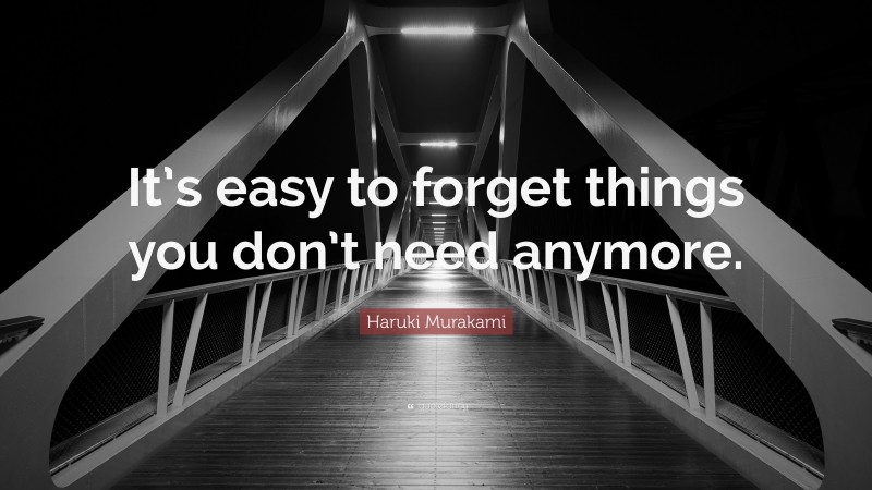 Haruki Murakami Quote: “It’s easy to forget things you don’t need anymore.”