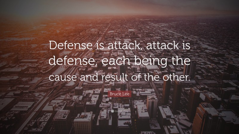 Bruce Lee Quote: “Defense is attack, attack is defense, each being the cause and result of the other.”