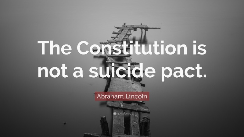 Abraham Lincoln Quote: “The Constitution is not a suicide pact.”