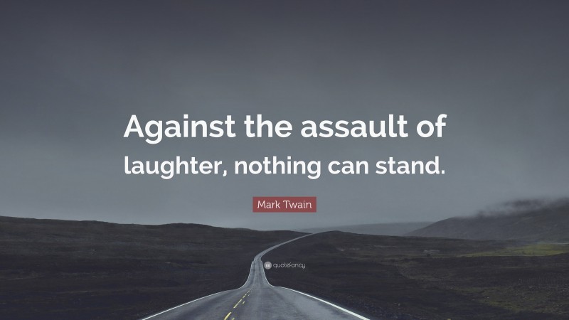 Mark Twain Quote: “Against the assault of laughter, nothing can stand.”