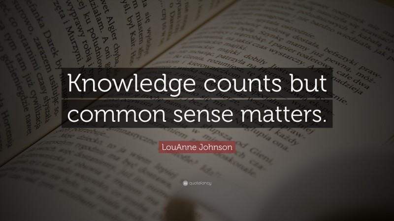 LouAnne Johnson Quote: “Knowledge counts but common sense matters.”