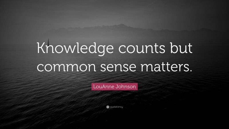 LouAnne Johnson Quote: “Knowledge counts but common sense matters.”