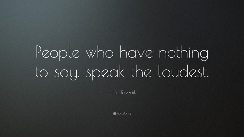 John Rzeznik Quote: “People who have nothing to say, speak the loudest.”