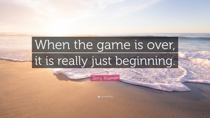 Jerry Kramer Quote: “When the game is over, it is really just beginning.”