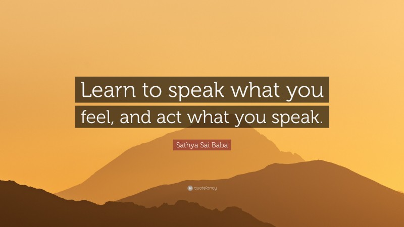 Sathya Sai Baba Quote: “Learn to speak what you feel, and act what you ...