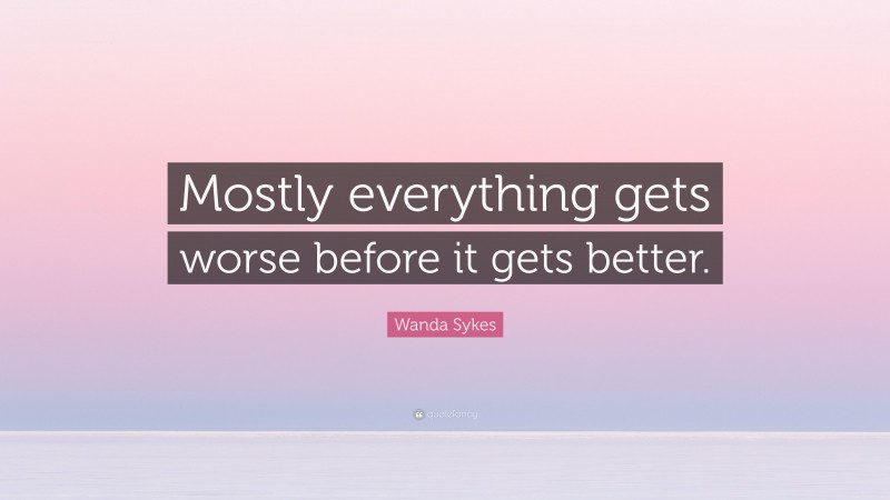 Wanda Sykes Quote: “Mostly everything gets worse before it gets better.”