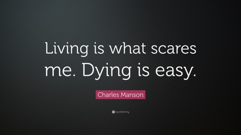Charles Manson Quote: “Living is what scares me. Dying is easy.”