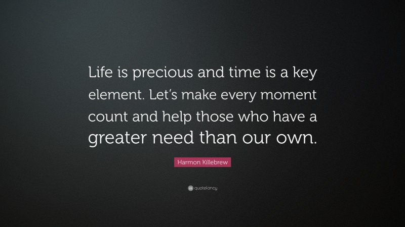 Harmon Killebrew Quote: “Life is precious and time is a key element. Let’s make every moment count and help those who have a greater need than our own.”
