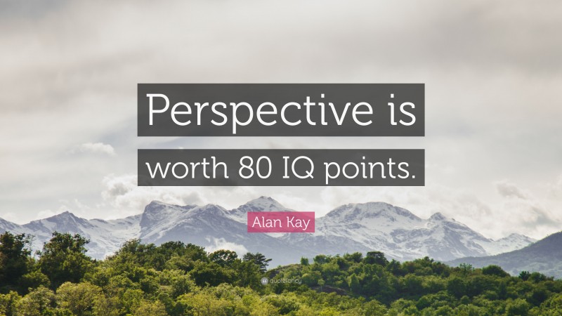 Alan Kay Quote: “Perspective is worth 80 IQ points.”