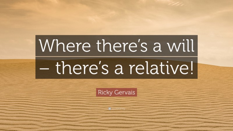 Ricky Gervais Quote: “Where there’s a will – there’s a relative!”
