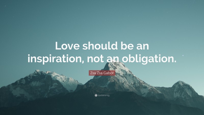 Zsa Zsa Gabor Quote: “Love should be an inspiration, not an obligation.”