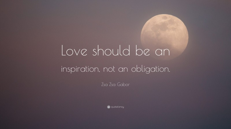 Zsa Zsa Gabor Quote: “Love should be an inspiration, not an obligation.”