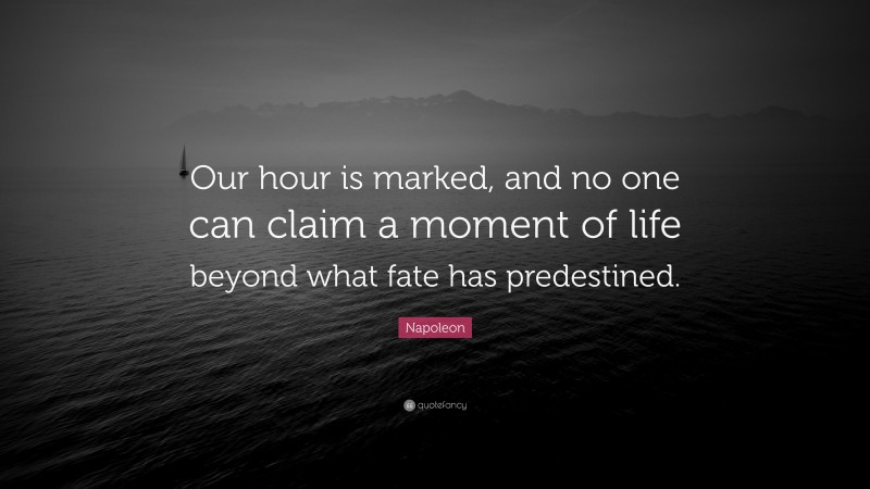 Napoleon Quote: “Our hour is marked, and no one can claim a moment of life beyond what fate has predestined.”