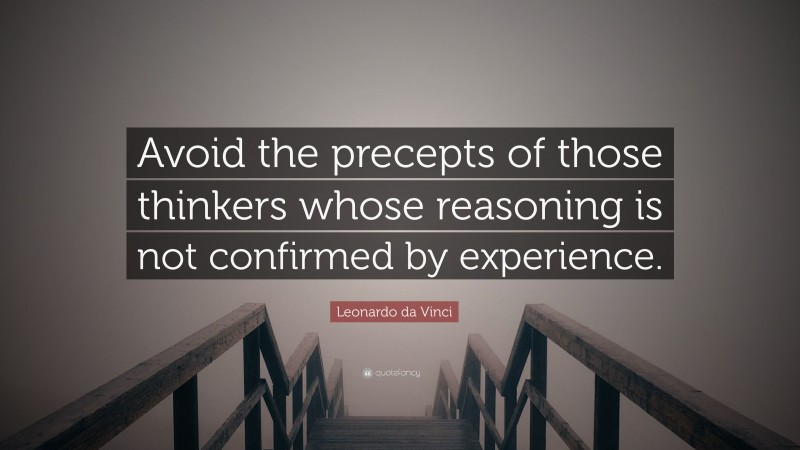 Leonardo da Vinci Quote: “Avoid the precepts of those thinkers whose reasoning is not confirmed by experience.”