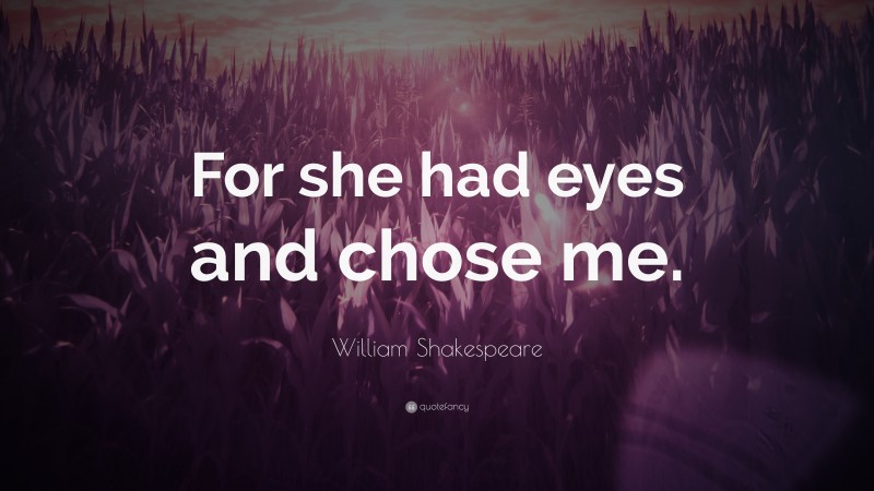 William Shakespeare Quote: “For she had eyes and chose me.”