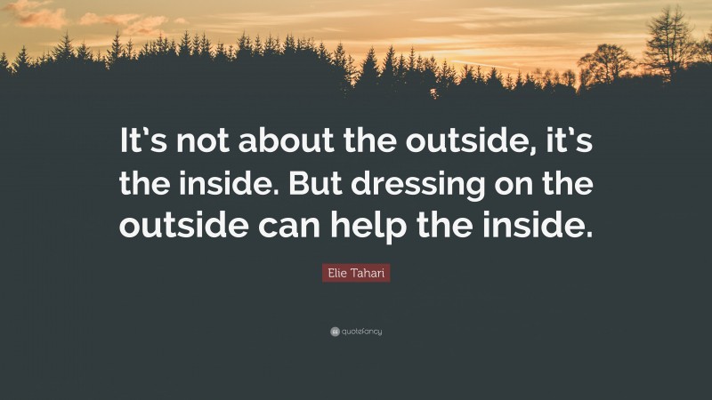 Elie Tahari Quote: “It’s not about the outside, it’s the inside. But dressing on the outside can help the inside.”