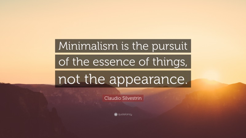 Claudio Silvestrin Quote: “Minimalism is the pursuit of the essence of things, not the appearance.”