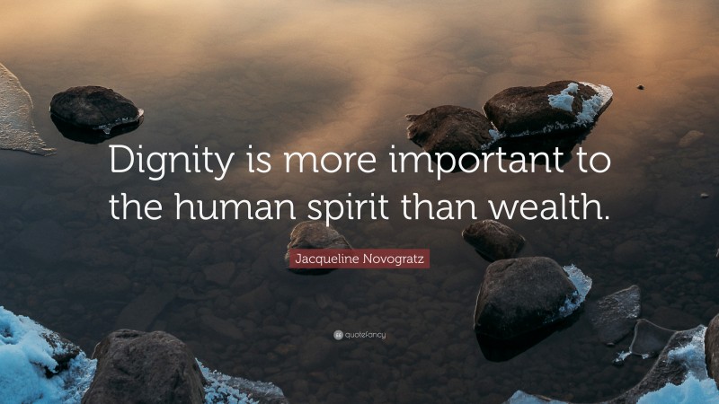 Jacqueline Novogratz Quote: “Dignity is more important to the human spirit than wealth.”