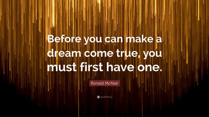 Ronald McNair Quote: “Before you can make a dream come true, you must first have one.”