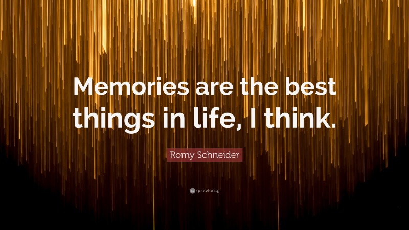 Romy Schneider Quote: “Memories are the best things in life, I think.”