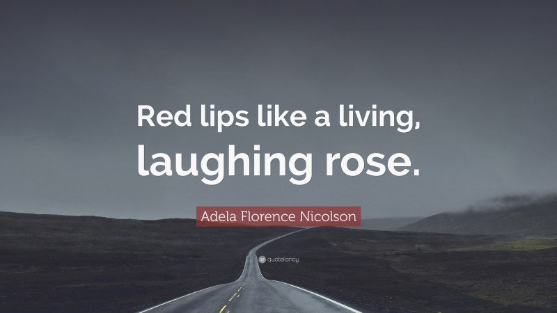 Adela Florence Nicolson Quote: “Red lips like a living, laughing rose.”