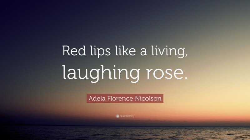 Adela Florence Nicolson Quote: “Red lips like a living, laughing rose.”