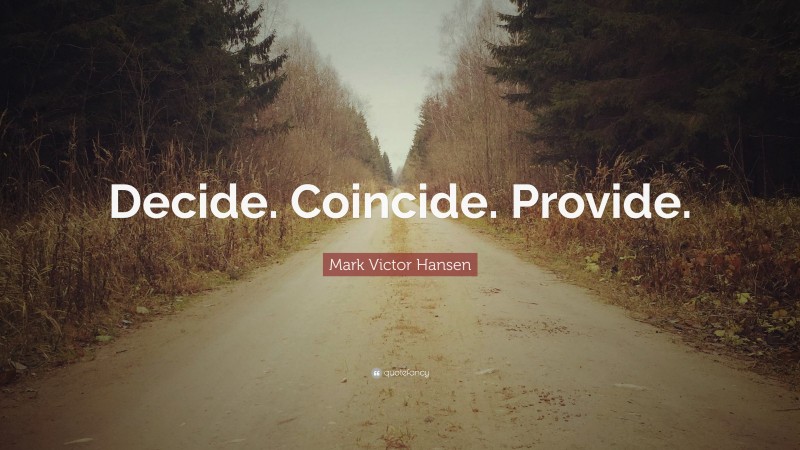 Mark Victor Hansen Quote: “Decide. Coincide. Provide.”