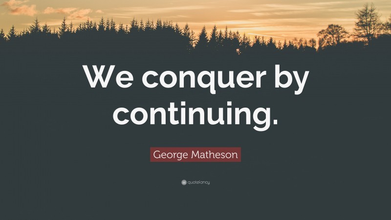 George Matheson Quote: “We conquer by continuing.”