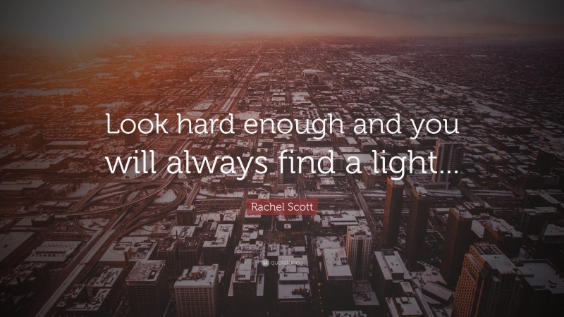 Rachel Scott Quote: “Look hard enough and you will always find a light...”