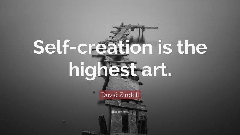 David Zindell Quote: “Self-creation is the highest art.”